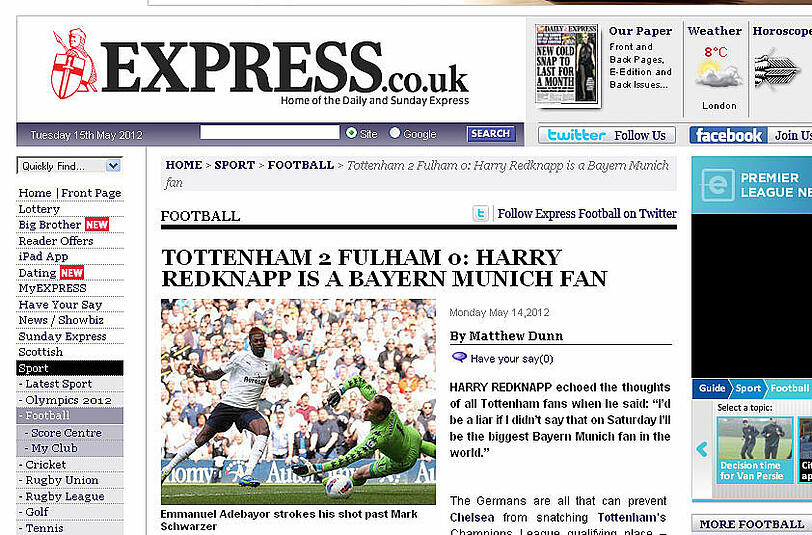 So titelt der DAILY EXPRESS: "Harry Redknapp ist ein Bayern München-Fan". Der Trainer der Tottenham Spurs kündigte bereits an, am Samstag "der größte FCB-Fan der Welt" zu sein - womit er laut EXPRESS allen Tottenham-Fans aus der Seele spräche. Denn mit einem Sieg der Bayern qualifiziert sich auch Tottenham für die Champions League.