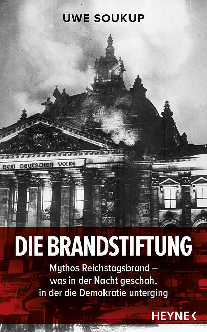 Uwe Soukup: "Die Brandstiftung. Mythos Reichstagsbrand - Was in der Nacht geschah, in der die Demokratie unterging", Heyne-Verlag, 22 € Uwe Soukup: "Die Brandstiftung. Mythos Reichstagsbrand - Was in der Nacht geschah, in der die Demokratie unterging", Heyne-Verlag, 22 €
