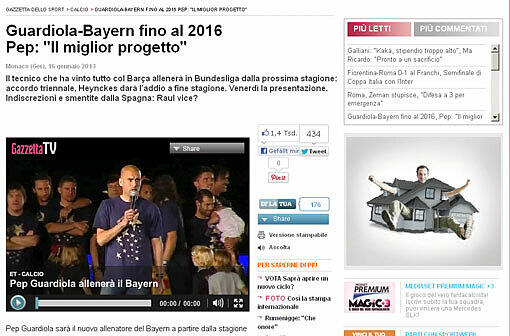 Gazzetta dello Sport: &bdquo;Kaiser Pep. Der bayerische Beschluss ist das Ereignis des Jahres. Bayern München hat sich gegen monströse Konkurrenz behauptet. Die Komplimente von Borussia Dortmund bezeugen die revolutionäre Auswirkung, die Guardiola auf den europäischen Fußball haben wird. Das System Bundesliga gönnt sich den Luxus, den begehrtesten Trainer der Welt anzuheuern.&ldquo;